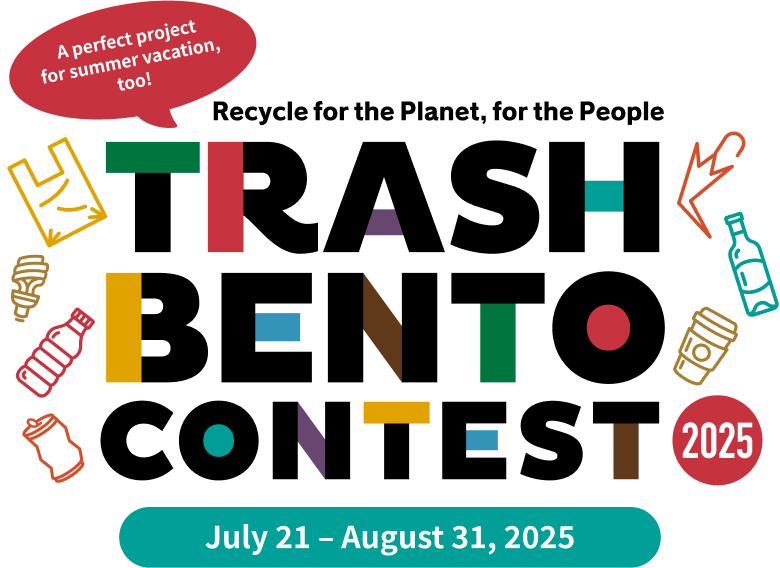 A perfect project for summer vacation, too! Recycle for the Planet, for the People TRASH BENTO CONTEST 2025 July 21 - August 31, 2025