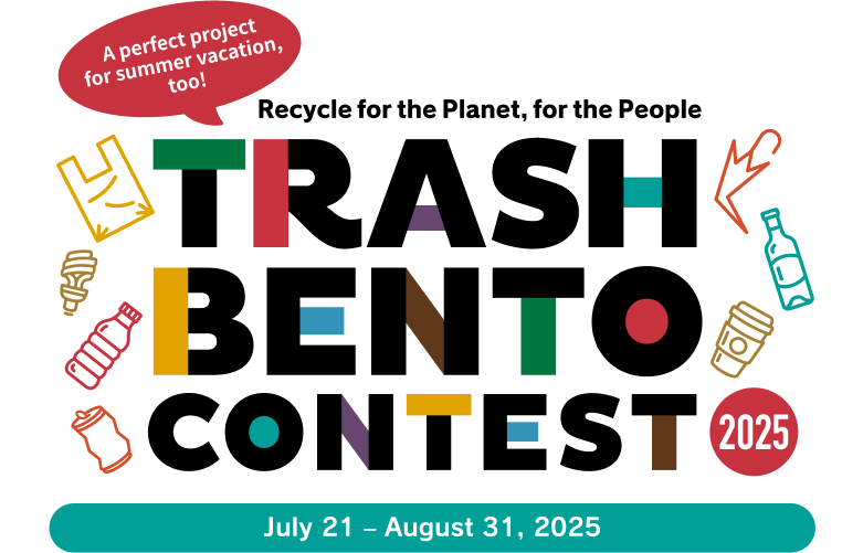 A perfect project for summer vacation, too! Recycle for the Planet, for the People TRASH BENTO CONTEST 2025 July 21 - August 31, 2025